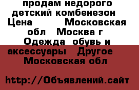 продам недорого детский комбенезон › Цена ­ 800 - Московская обл., Москва г. Одежда, обувь и аксессуары » Другое   . Московская обл.